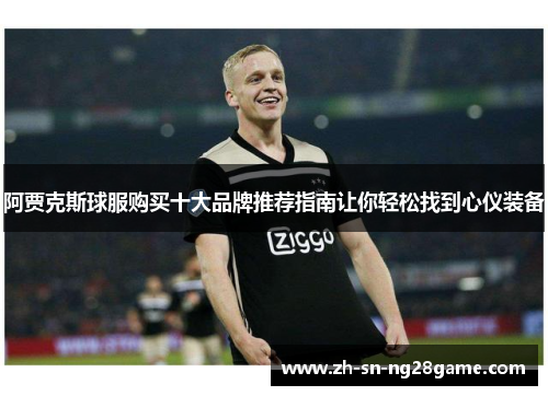 阿贾克斯球服购买十大品牌推荐指南让你轻松找到心仪装备