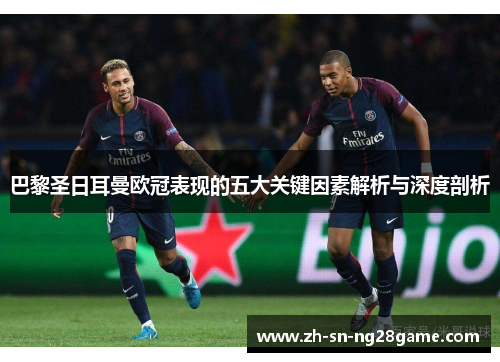巴黎圣日耳曼欧冠表现的五大关键因素解析与深度剖析