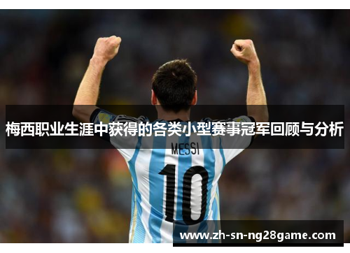 梅西职业生涯中获得的各类小型赛事冠军回顾与分析 梅西职业生涯中获得的各类小型赛事冠军回顾与分析