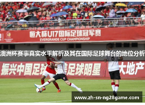 澳洲杯赛事真实水平解析及其在国际足球舞台的地位分析 澳洲杯赛事真实水平解析及其在国际足球舞台的地位分析