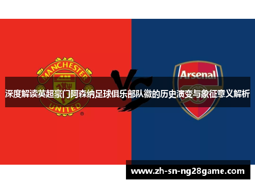 深度解读英超豪门阿森纳足球俱乐部队徽的历史演变与象征意义解析 深度解读英超豪门阿森纳足球俱乐部队徽的历史演变与象征意义解析
