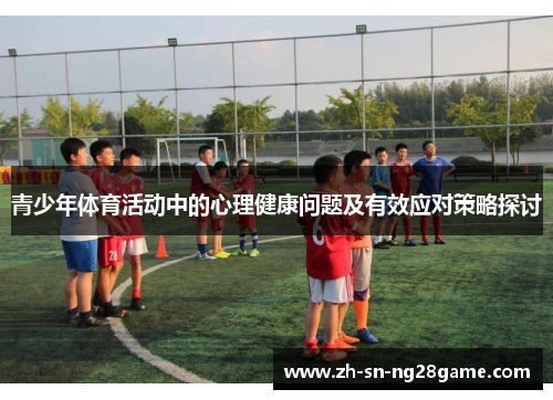 青少年体育活动中的心理健康问题及有效应对策略探讨 青少年体育活动中的心理健康问题及有效应对策略探讨