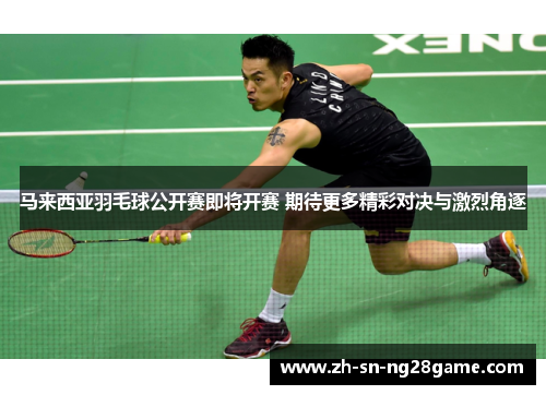 马来西亚羽毛球公开赛即将开赛 期待更多精彩对决与激烈角逐