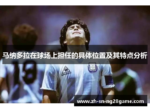 马纳多拉在球场上担任的具体位置及其特点分析