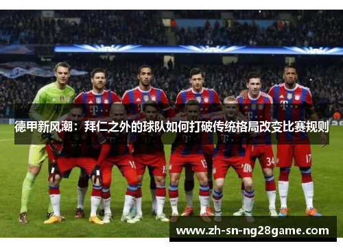 德甲新风潮：拜仁之外的球队如何打破传统格局改变比赛规则