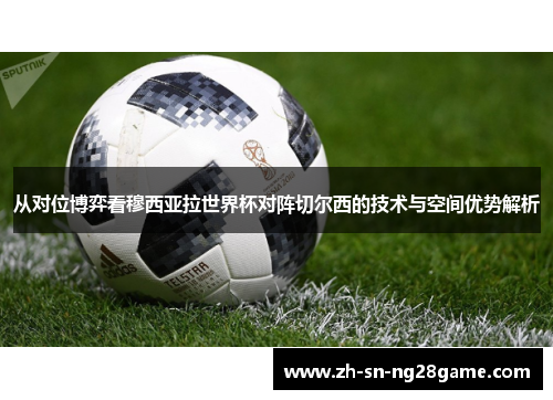 从对位博弈看穆西亚拉世界杯对阵切尔西的技术与空间优势解析