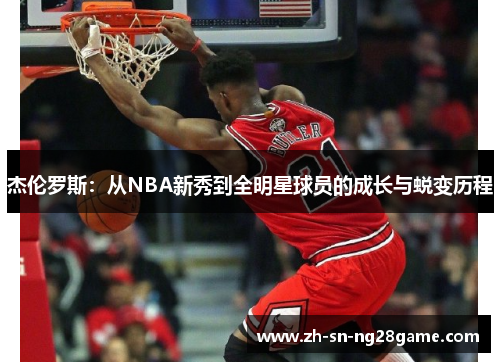 杰伦罗斯:从NBA新秀到全明星球员的成长与蜕变历程 杰伦罗斯:从NBA新秀到全明星球员的成长与蜕变历程