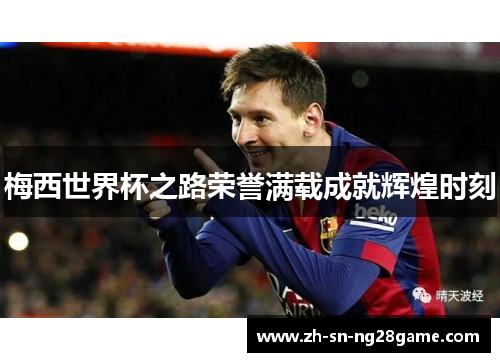 梅西世界杯之路荣誉满载成就辉煌时刻
