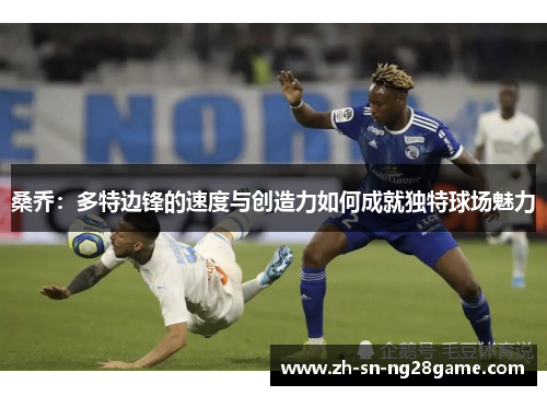 桑乔：多特边锋的速度与创造力如何成就独特球场魅力