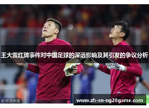 王大雷红牌事件对中国足球的深远影响及其引发的争议分析