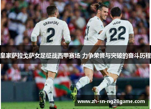 皇家萨拉戈萨女足征战西甲赛场 力争荣誉与突破的奋斗历程