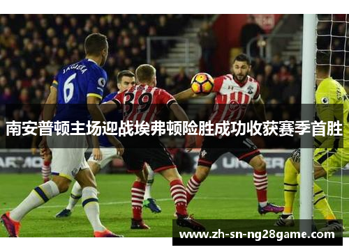 南安普顿主场迎战埃弗顿险胜成功收获赛季首胜 南安普顿主场迎战埃弗顿险胜成功收获赛季首胜