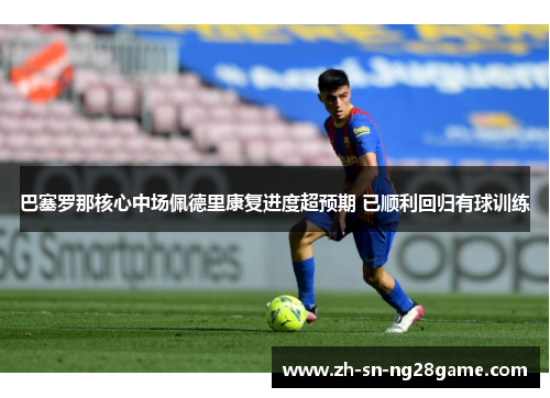 巴塞罗那核心中场佩德里康复进度超预期 已顺利回归有球训练 巴塞罗那核心中场佩德里康复进度超预期 已顺利回归有球训练