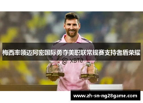 梅西率领迈阿密国际勇夺美职联常规赛支持者盾荣耀 梅西率领迈阿密国际勇夺美职联常规赛支持者盾荣耀