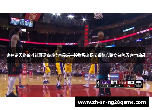 老詹逆天绝杀时刻再现篮球传奇最后一投燃爆全场荣耀与心跳交织的历史性瞬间