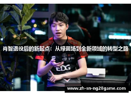 肖智退役后的新起点：从绿茵场到全新领域的转型之路