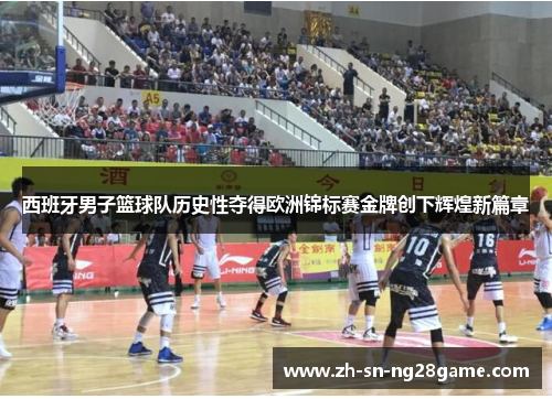 西班牙男子篮球队历史性夺得欧洲锦标赛金牌创下辉煌新篇章