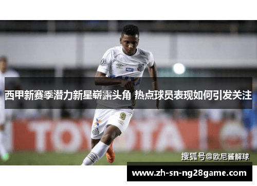 西甲新赛季潜力新星崭露头角 热点球员表现如何引发关注