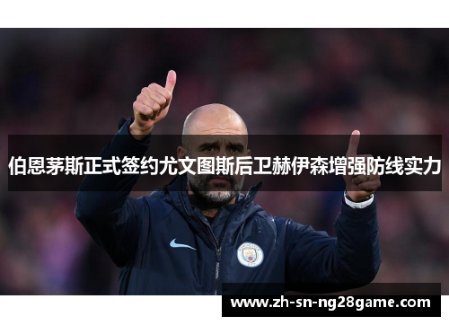 伯恩茅斯正式签约尤文图斯后卫赫伊森增强防线实力
