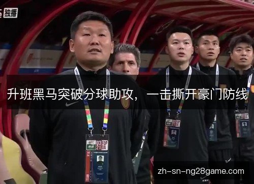 升班黑马突破分球助攻,一击撕开豪门防线 升班黑马突破分球助攻,一击撕开豪门防线