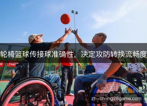 轮椅篮球传接球准确性，决定攻防转换流畅度