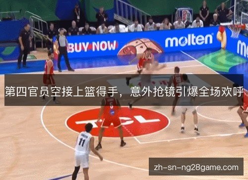 第四官员空接上篮得手,意外抢镜引爆全场欢呼 第四官员空接上篮得手,意外抢镜引爆全场欢呼